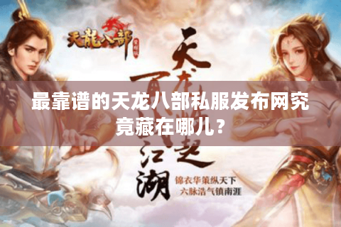 最靠谱的天龙八部私服发布网究竟藏在哪儿？