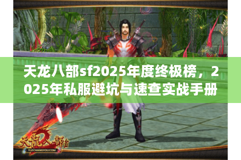 天龙八部sf2025年度终极榜，2025年私服避坑与速查实战手册