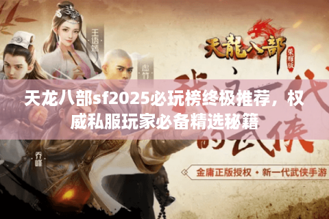天龙八部sf2025必玩榜终极推荐，权威私服玩家必备精选秘籍