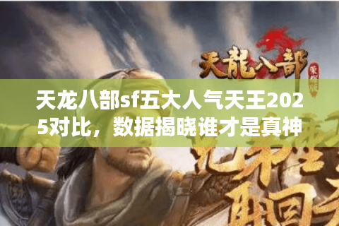 天龙八部sf五大人气天王2025对比，数据揭晓谁才是真神服？