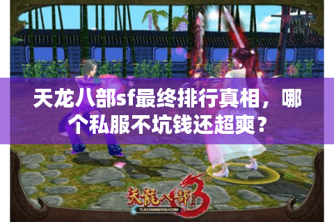 天龙八部sf最终排行真相，哪个私服不坑钱还超爽？