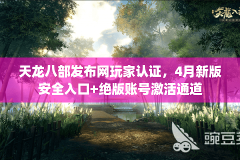 天龙八部发布网玩家认证，4月新版安全入口+绝版账号激活通道