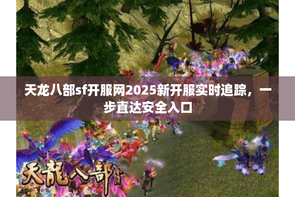天龙八部sf开服网2025新开服实时追踪，一步直达安全入口