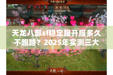 天龙八部sf稳定服开服多久不跑路？2025年实测三大真耐玩平台排行