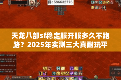 天龙八部sf稳定服开服多久不跑路？2025年实测三大真耐玩平台排行