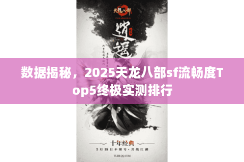 数据揭秘，2025天龙八部sf流畅度Top5终极实测排行