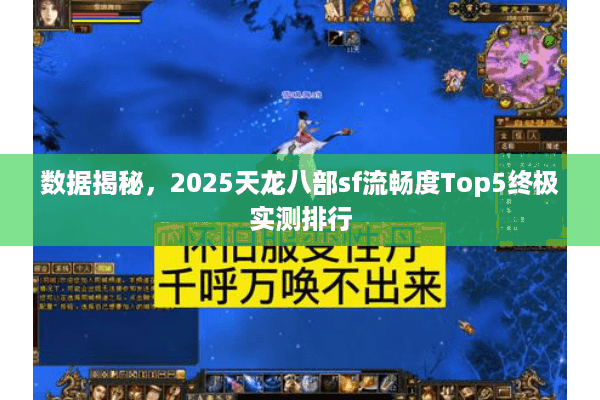 数据揭秘，2025天龙八部sf流畅度Top5终极实测排行
