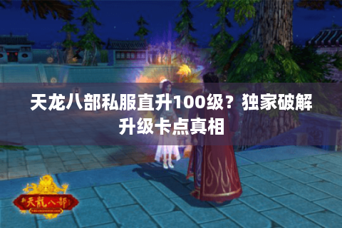 天龙八部私服直升100级？独家破解升级卡点真相