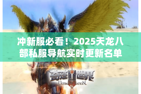 冲新服必看！2025天龙八部私服导航实时更新名单