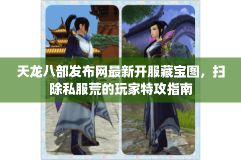 天龙八部发布网最新开服藏宝图，扫除私服荒的玩家特攻指南
